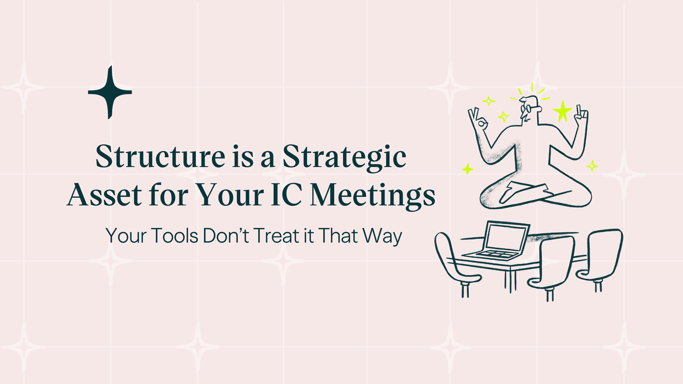 Featured image for “Structure is a Strategic Asset for Your IC Meetings. Your Tools Don’t Treat it That Way. ”